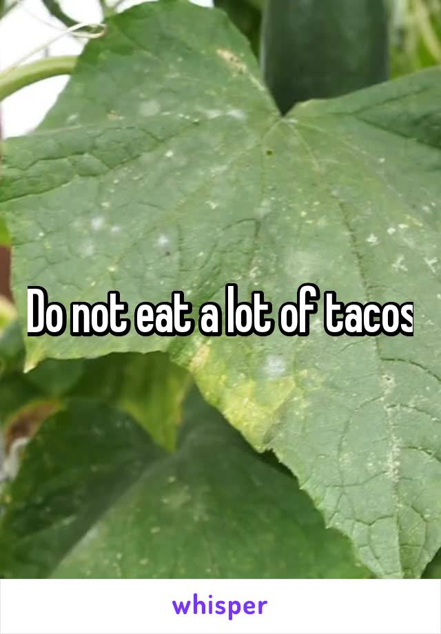 Do not eat a lot of tacos