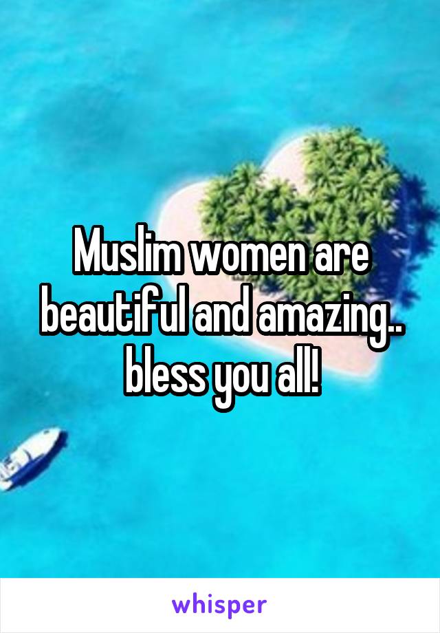 Muslim women are beautiful and amazing.. bless you all!