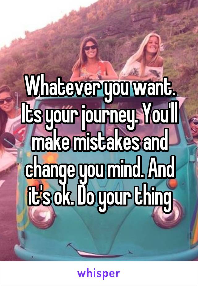 Whatever you want. Its your journey. You'll make mistakes and change you mind. And it's ok. Do your thing
