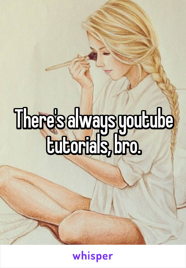 There's always youtube tutorials, bro.