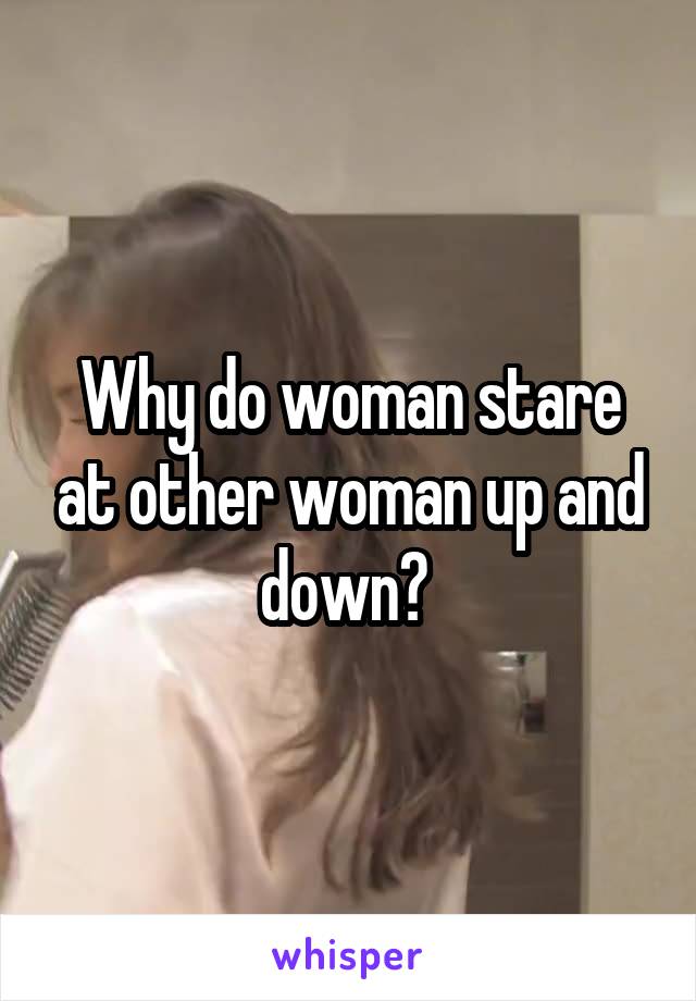 Why do woman stare at other woman up and down? 