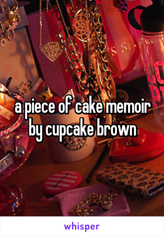 a piece of cake memoir by cupcake brown