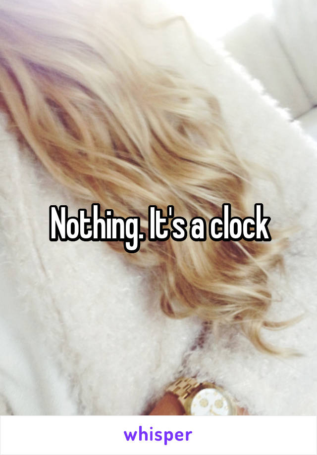 Nothing. It's a clock