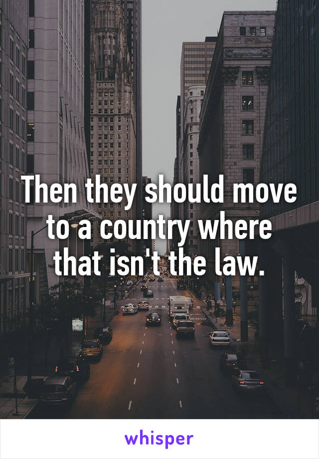 Then they should move to a country where that isn't the law.