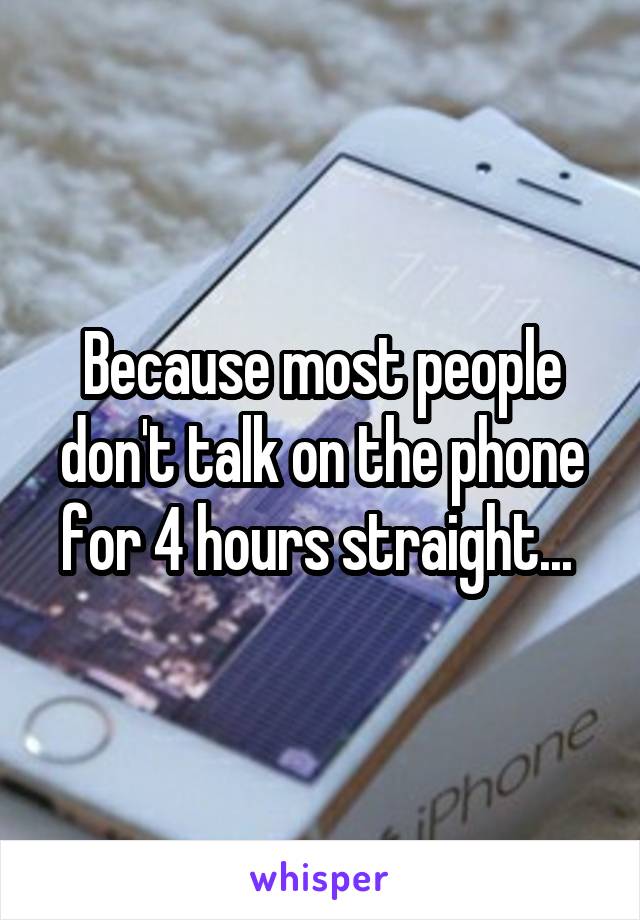 Because most people don't talk on the phone for 4 hours straight... 