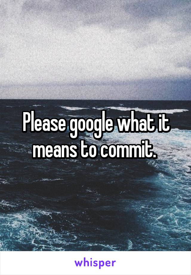 Please google what it means to commit. 