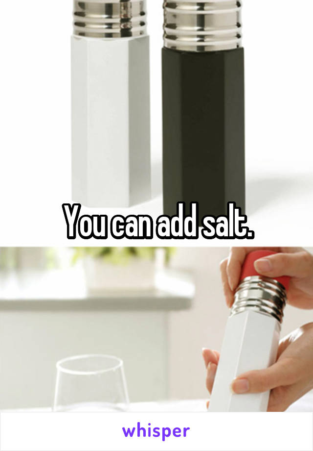 You can add salt.