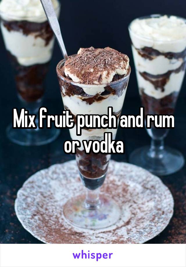Mix fruit punch and rum or vodka