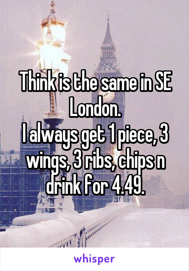 Think is the same in SE London.
I always get 1 piece, 3 wings, 3 ribs, chips n drink for 4.49.