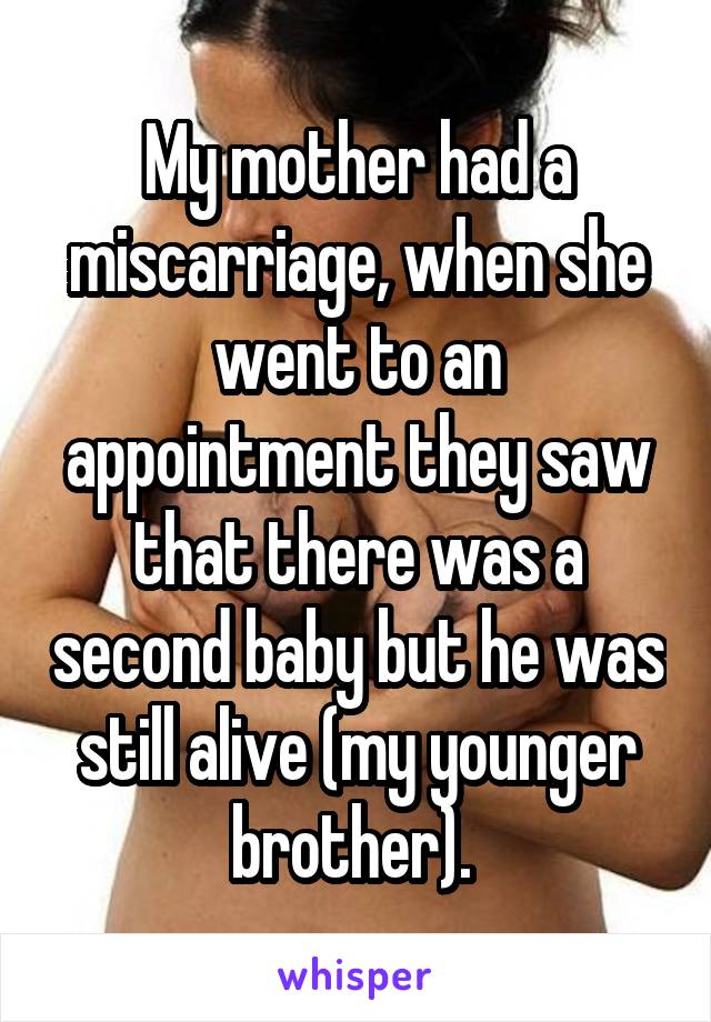 My mother had a miscarriage, when she went to an appointment they saw that there was a second baby but he was still alive (my younger brother). 