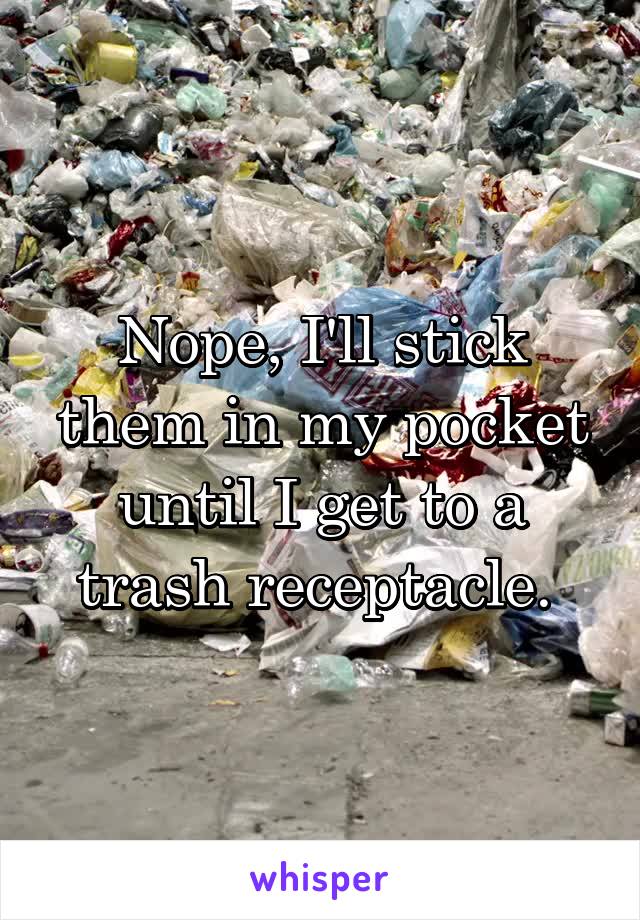 Nope, I'll stick them in my pocket until I get to a trash receptacle. 