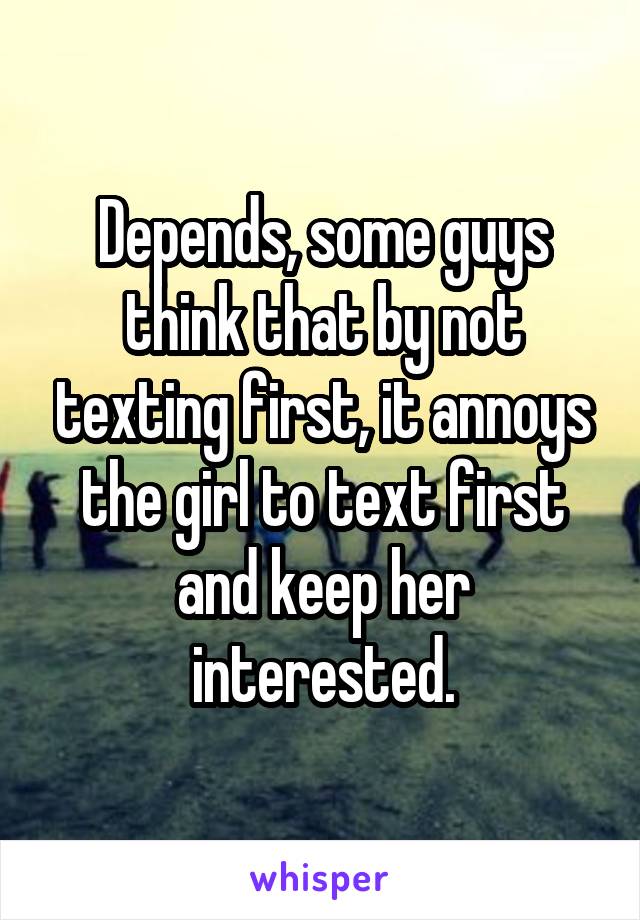 Depends, some guys think that by not texting first, it annoys the girl to text first and keep her interested.