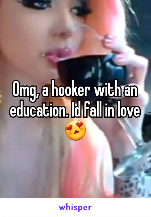 Omg, a hooker with an education. Id fall in love 😍