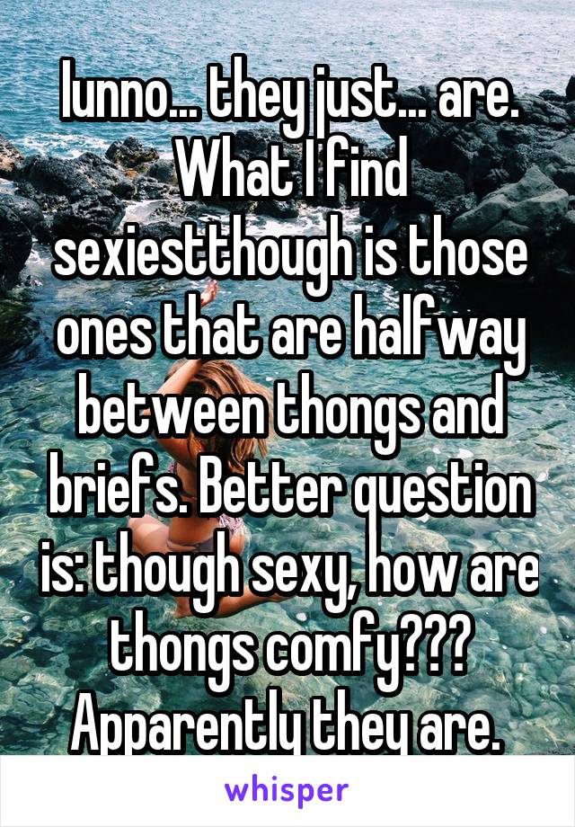 Iunno... they just... are. What I find sexiestthough is those ones that are halfway between thongs and briefs. Better question is: though sexy, how are thongs comfy??? Apparently they are. 