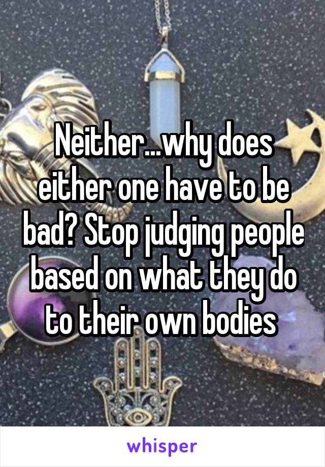 Neither...why does either one have to be bad? Stop judging people based on what they do to their own bodies 