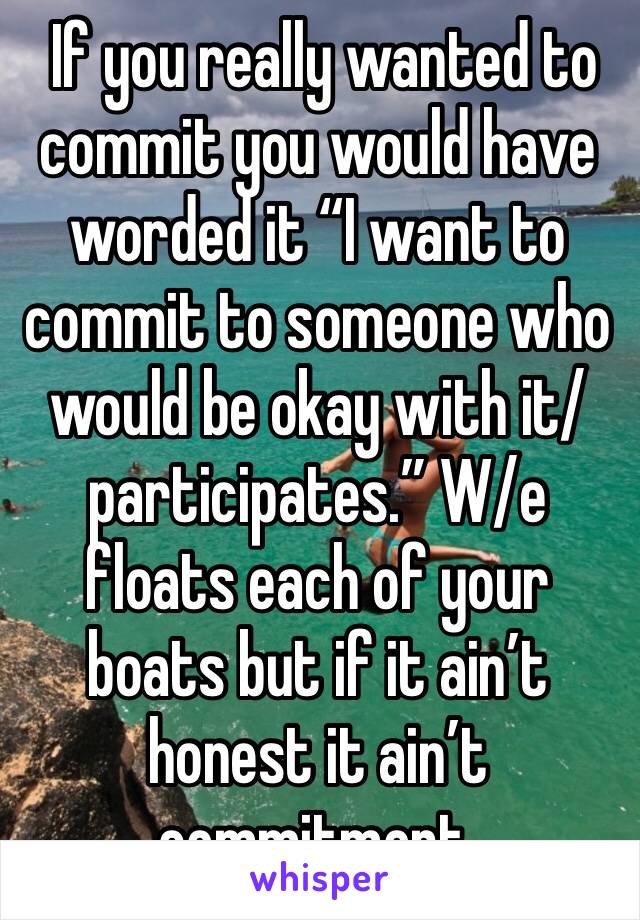  If you really wanted to commit you would have worded it “I want to commit to someone who would be okay with it/participates.” W/e floats each of your boats but if it ain’t honest it ain’t commitment.