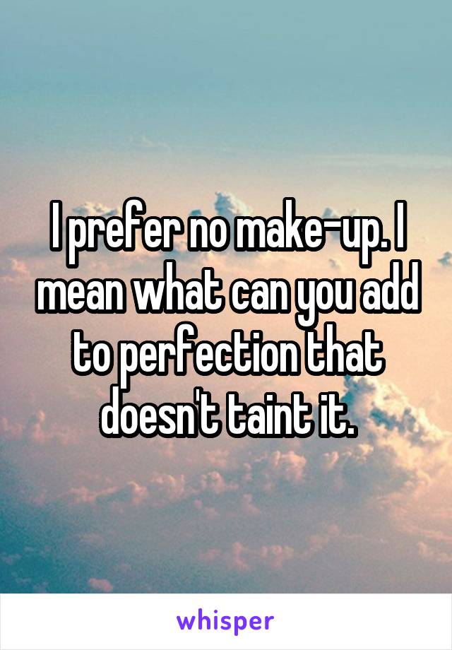 I prefer no make-up. I mean what can you add to perfection that doesn't taint it.
