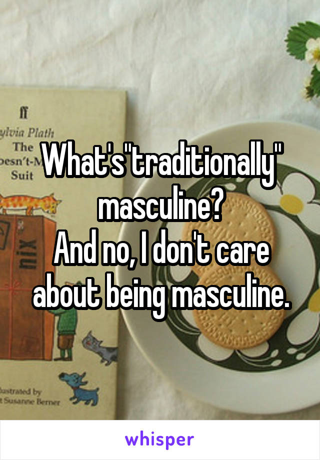 What's"traditionally" masculine?
And no, I don't care about being masculine.