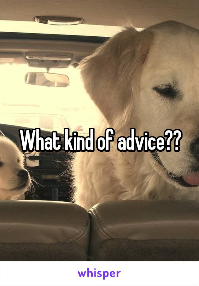 What kind of advice??