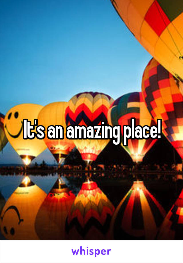 It's an amazing place!