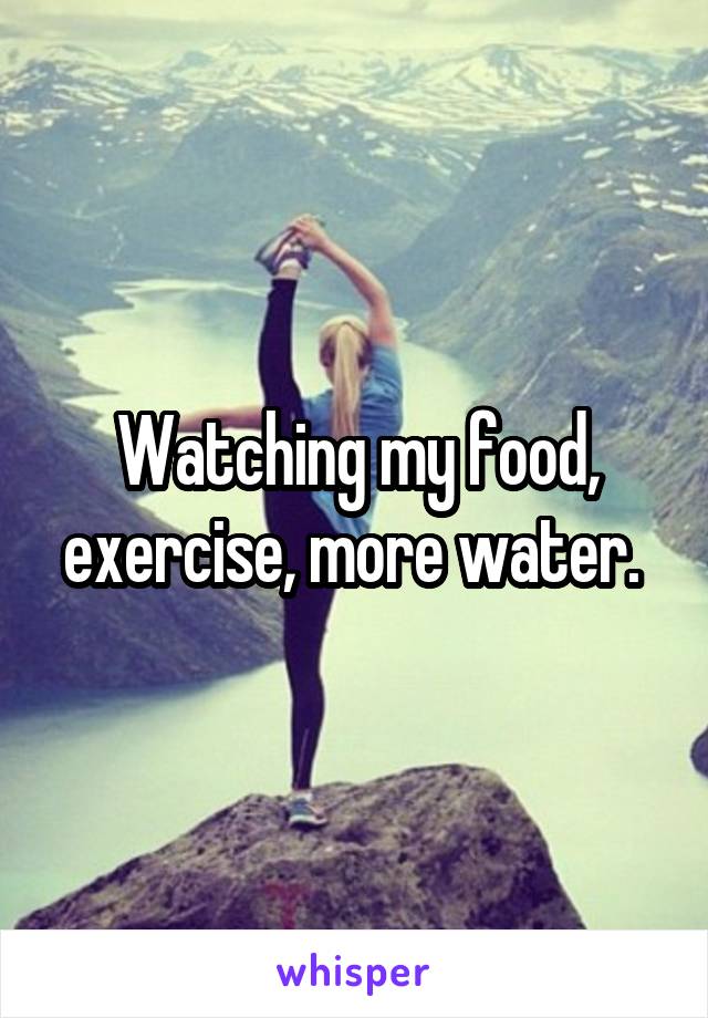 Watching my food, exercise, more water. 