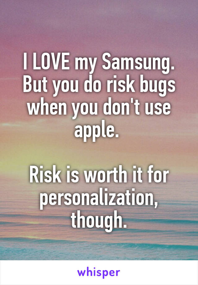 I LOVE my Samsung. But you do risk bugs when you don't use apple. 

Risk is worth it for personalization, though.