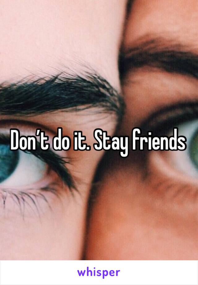 Don’t do it. Stay friends