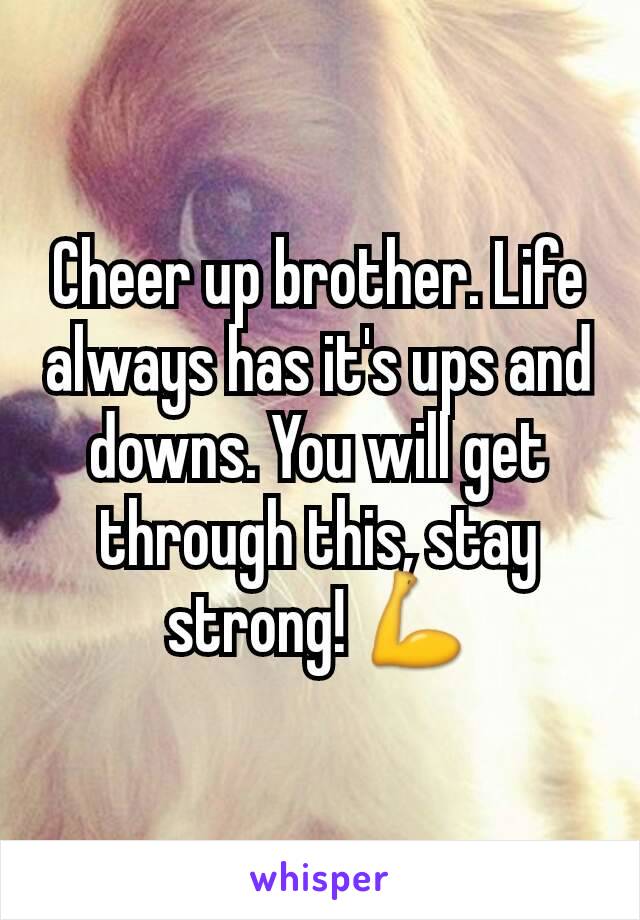 Cheer up brother. Life always has it's ups and downs. You will get through this, stay strong! 💪