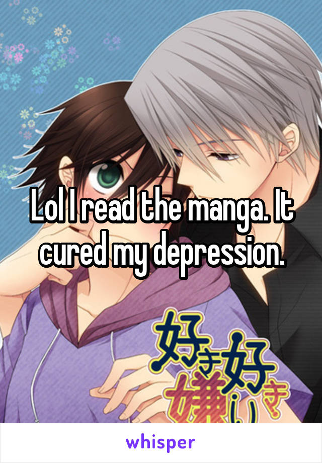 Lol I read the manga. It cured my depression.