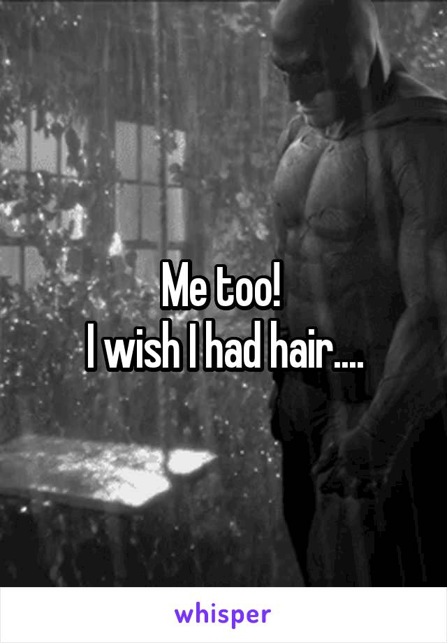 Me too! 
I wish I had hair....