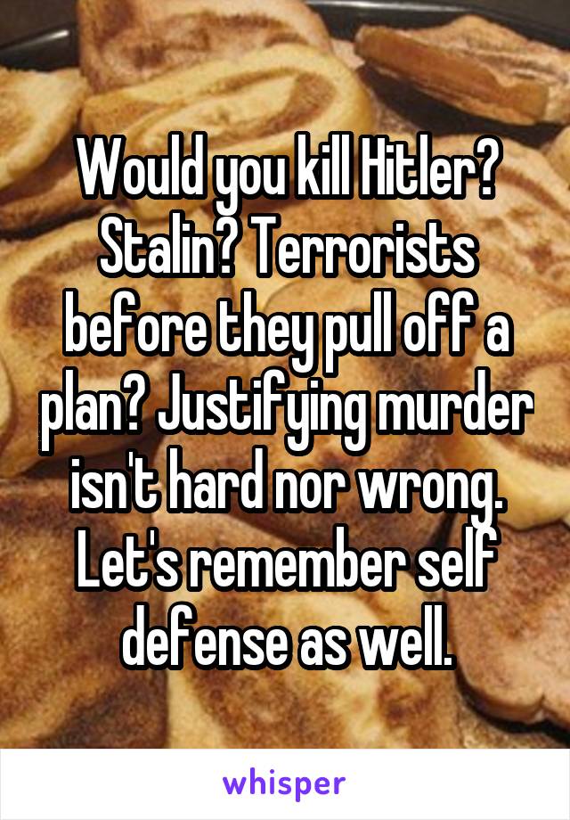 Would you kill Hitler? Stalin? Terrorists before they pull off a plan? Justifying murder isn't hard nor wrong.
Let's remember self defense as well.