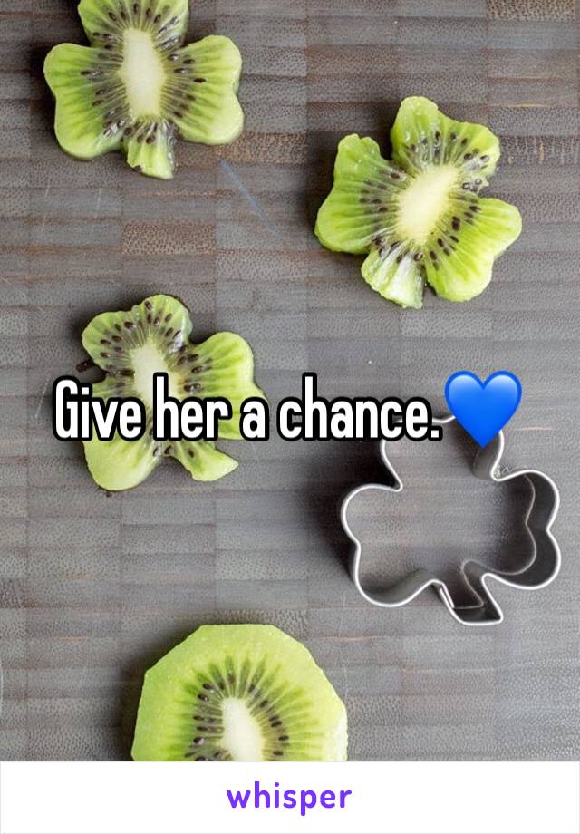 Give her a chance.💙