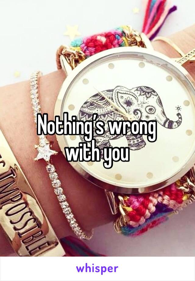 Nothing’s wrong with you