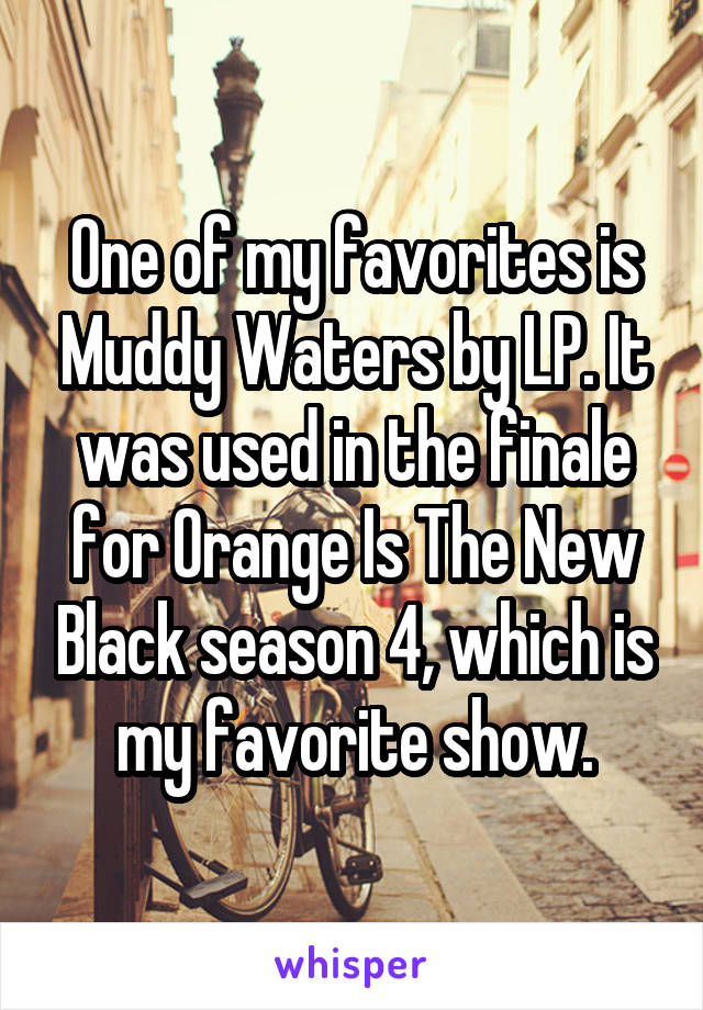 One of my favorites is Muddy Waters by LP. It was used in the finale for Orange Is The New Black season 4, which is my favorite show.