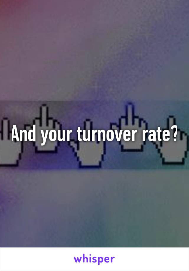 And your turnover rate?