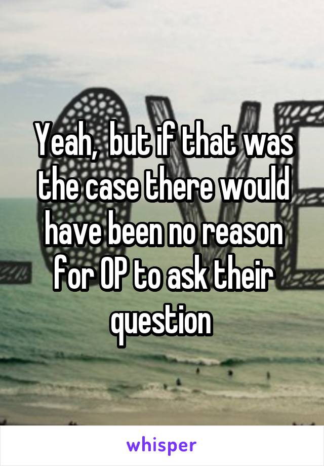 Yeah,  but if that was the case there would have been no reason for OP to ask their question 