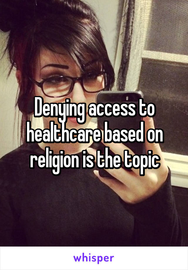 Denying access to healthcare based on religion is the topic