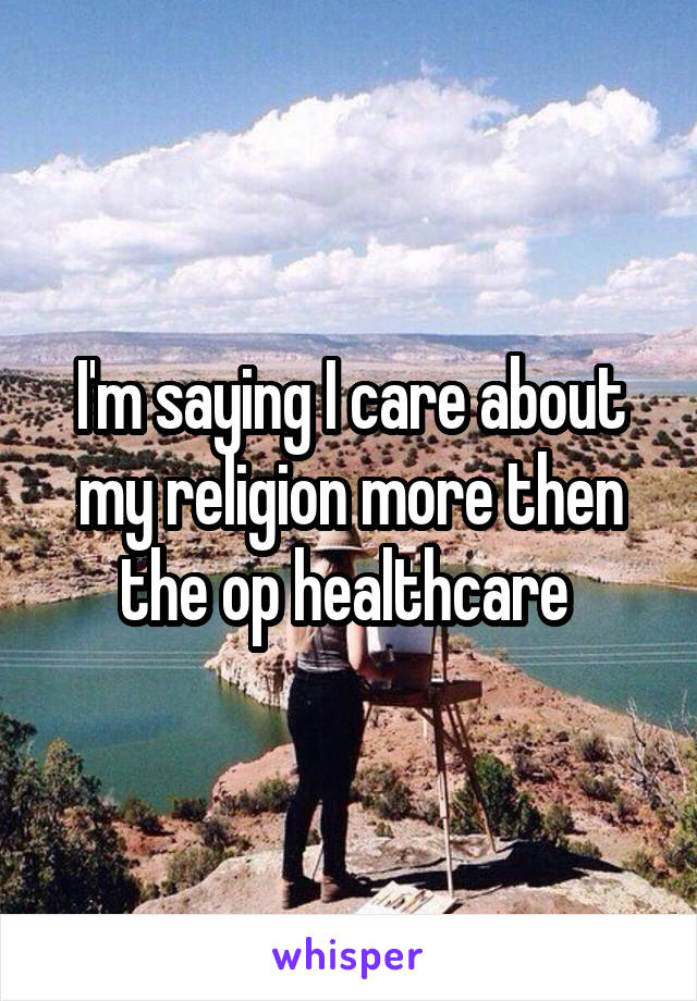 I'm saying I care about my religion more then the op healthcare 