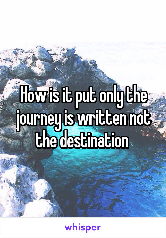 How is it put only the journey is written not the destination 