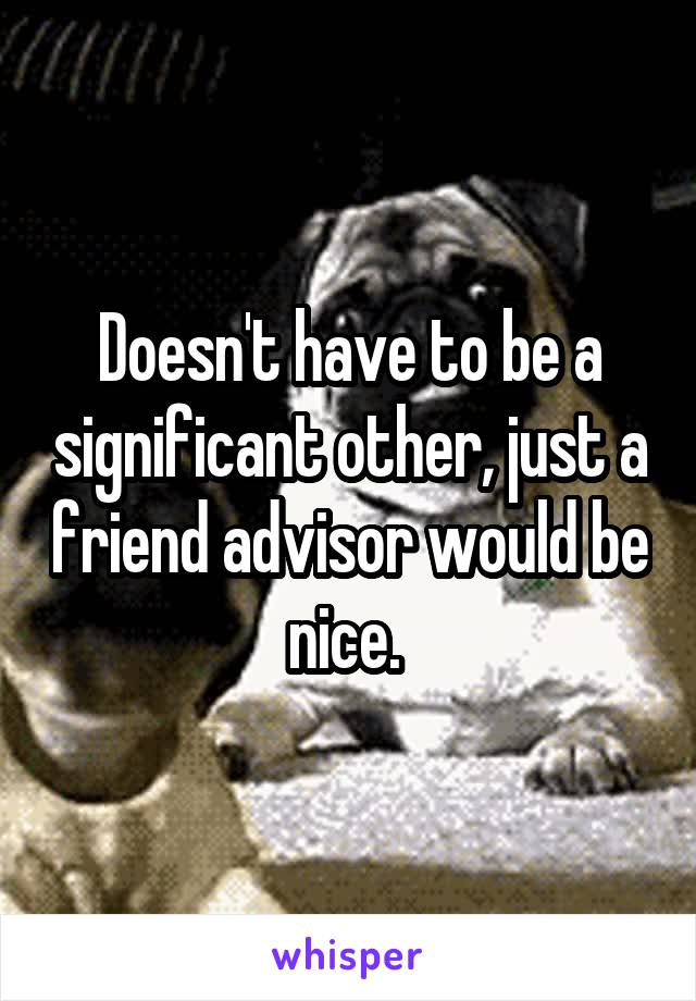 Doesn't have to be a significant other, just a friend advisor would be nice. 