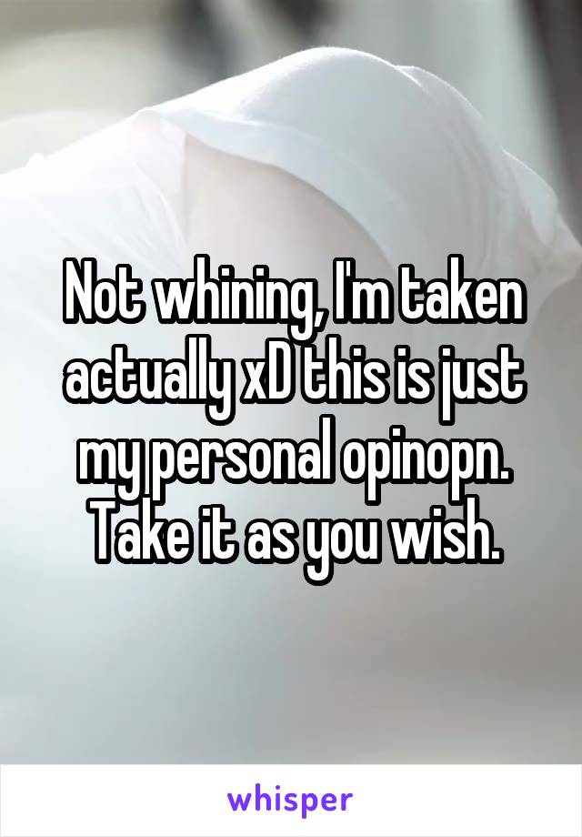 Not whining, I'm taken actually xD this is just my personal opinopn. Take it as you wish.