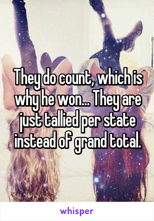 They do count, which is why he won... They are just tallied per state instead of grand total.