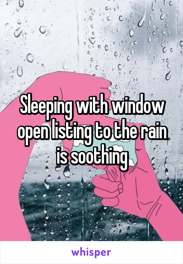 Sleeping with window open listing to the rain is soothing