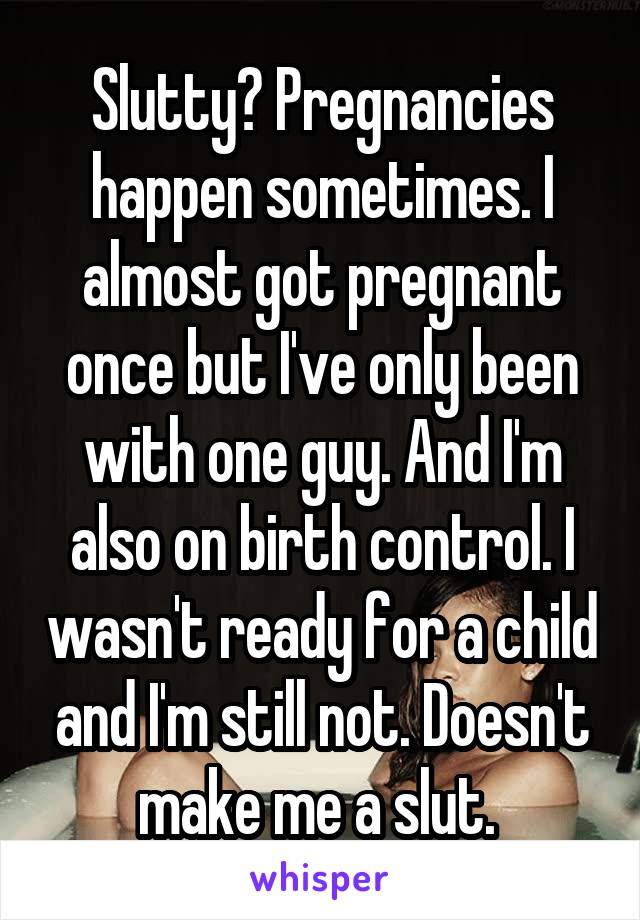 Slutty? Pregnancies happen sometimes. I almost got pregnant once but I've only been with one guy. And I'm also on birth control. I wasn't ready for a child and I'm still not. Doesn't make me a slut. 