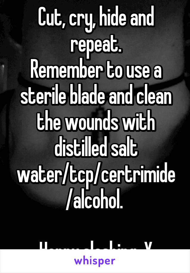 Cut, cry, hide and repeat.
Remember to use a sterile blade and clean the wounds with distilled salt water/tcp/certrimide/alcohol. 

Happy slashing. X