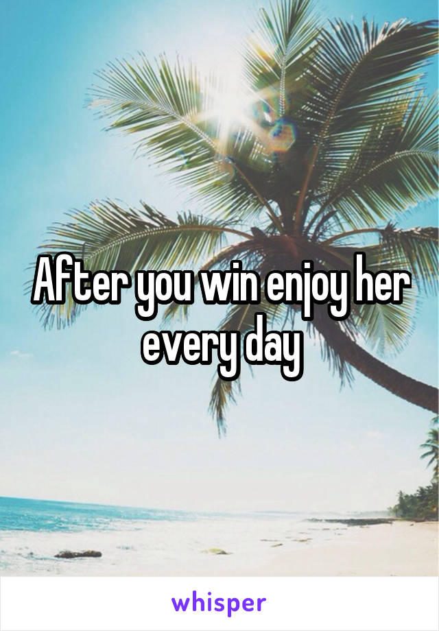 After you win enjoy her every day