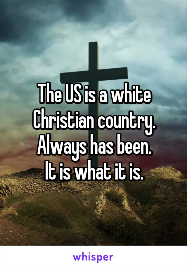 The US is a white Christian country.
Always has been.
It is what it is.