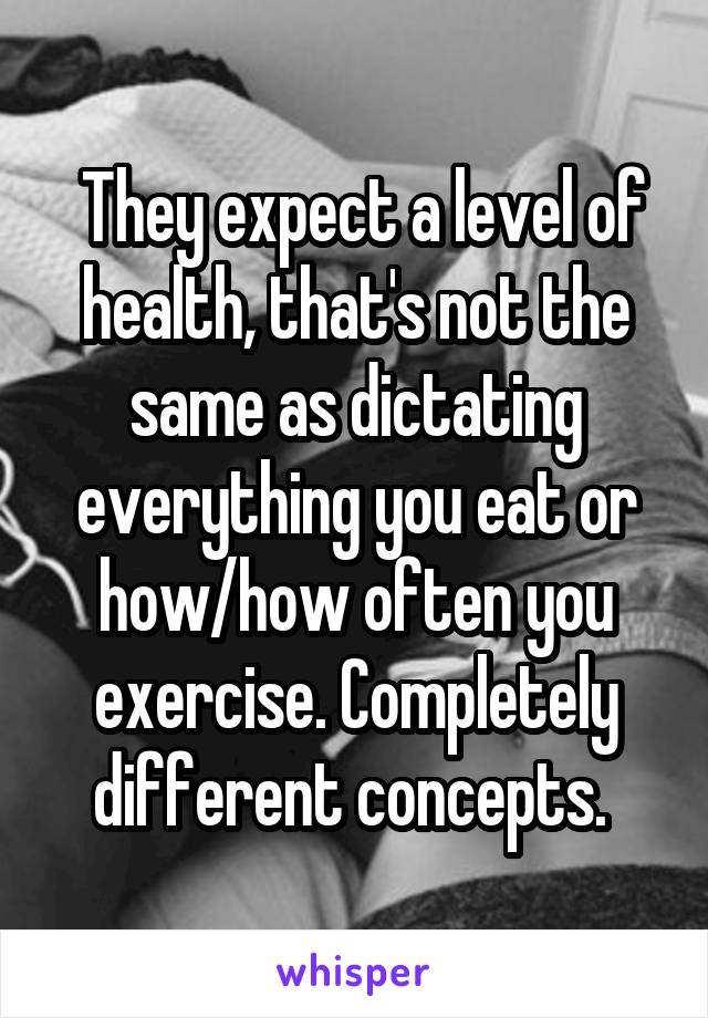  They expect a level of health, that's not the same as dictating everything you eat or how/how often you exercise. Completely different concepts. 