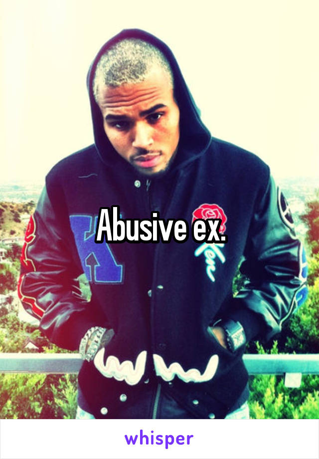 Abusive ex.