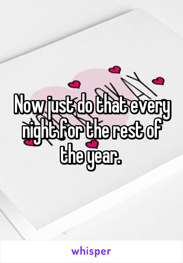 Now just do that every night for the rest of the year. 